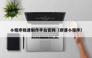 阳泉小程序极速制作平台官网（即速小程序）