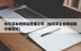 阳泉哈尔滨本地网站搭建公司（哈尔滨企业网站制作哪家好）