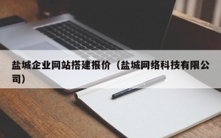 阳泉盐城企业网站搭建报价（盐城网络科技有限公司）