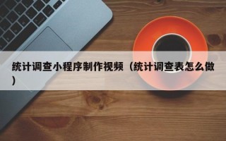 阳泉统计调查小程序制作视频（统计调查表怎么做）