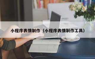 阳泉小程序表情制作（小程序表情制作工具）
