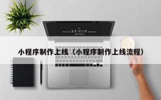 阳泉小程序制作上线（小程序制作上线流程）