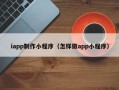 阳泉iapp制作小程序（怎样做app小程序）