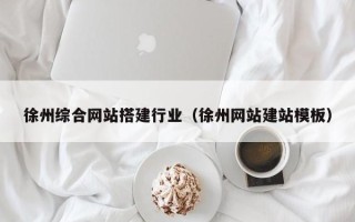 阳泉徐州综合网站搭建行业（徐州网站建站模板）