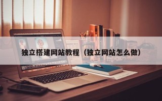 阳泉独立搭建网站教程（独立网站怎么做）