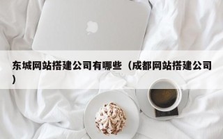 阳泉东城网站搭建公司有哪些（成都网站搭建公司）