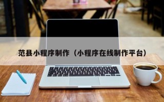 阳泉范县小程序制作（小程序在线制作平台）