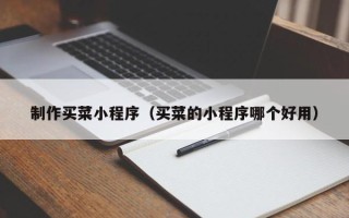 阳泉制作买菜小程序（买菜的小程序哪个好用）