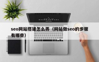 阳泉seo网站搭建怎么弄（网站做seo的步骤有哪些）